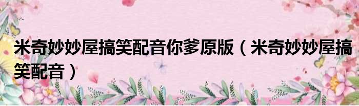米奇妙妙屋搞笑配音你爹原版（米奇妙妙屋搞笑配音）