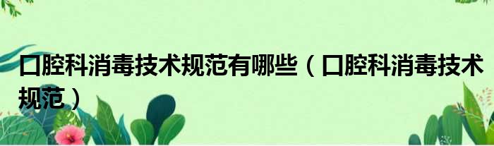 口腔科消毒技术规范有哪些（口腔科消毒技术规范）