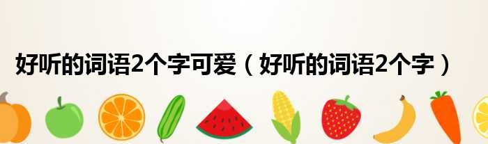 好听的词语2个字可爱（好听的词语2个字）