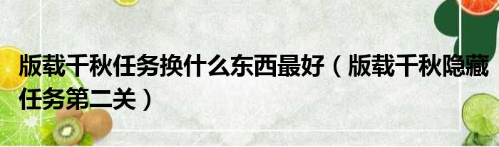 版载千秋任务换什么东西最好（版载千秋隐藏任务第二关）
