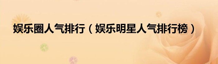 娱乐圈人气排行（娱乐明星人气排行榜）