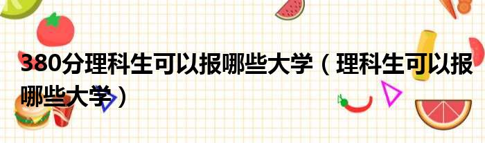 380分理科生可以报哪些大学（理科生可以报哪些大学）