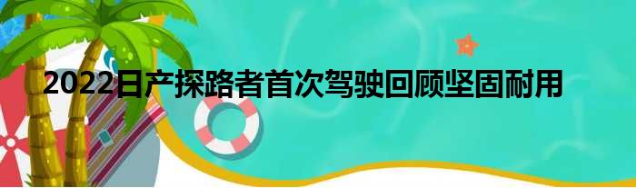 2022日产探路者首次驾驶回顾坚固耐用