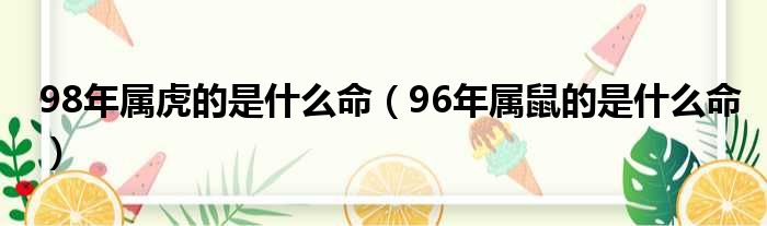 98年属虎的是什么命（96年属鼠的是什么命）