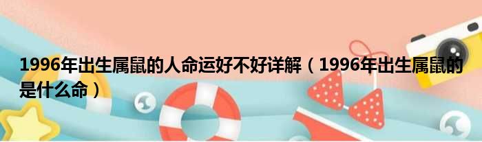 1996年出生属鼠的人命运好不好详解（1996年出生属鼠的是什么命）