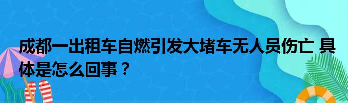 成都一出租车自燃引发大堵车无人员伤亡 具体是怎么回事？
