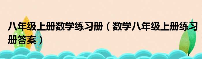 八年级上册数学练习册（数学八年级上册练习册答案）
