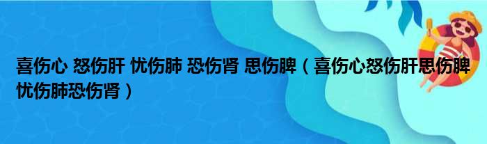 喜伤心 怒伤肝 忧伤肺 恐伤肾 思伤脾（喜伤心怒伤肝思伤脾忧伤肺恐伤肾）