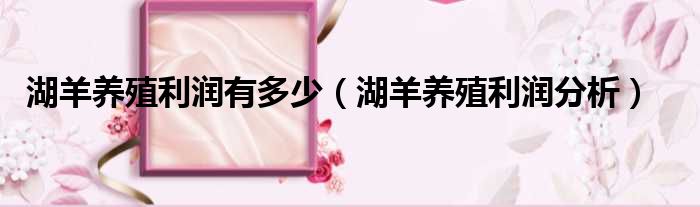 湖羊养殖利润有多少（湖羊养殖利润分析）