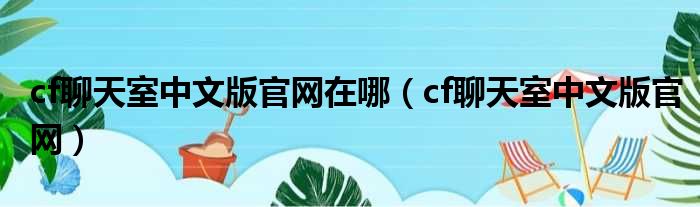 cf聊天室中文版官网在哪（cf聊天室中文版官网）