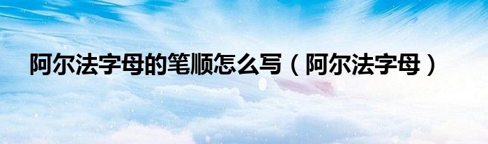 阿尔法字母的笔顺怎么写（阿尔法字母）