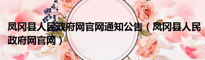 凤冈县人民政府网官网通知公告（凤冈县人民政府网官网）