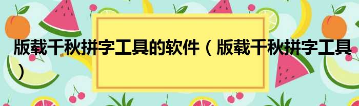 版载千秋拼字工具的软件（版载千秋拼字工具）