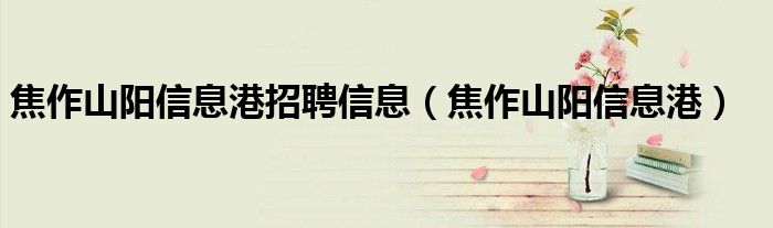 焦作山阳信息港招聘信息（焦作山阳信息港）