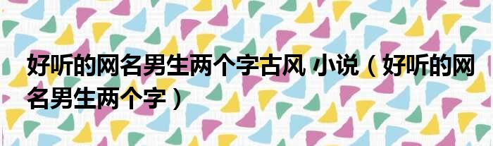 好听的网名男生两个字古风 小说（好听的网名男生两个字）