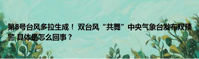 第8号台风多拉生成！ 双台风“共舞”中央气象台发布双预警 具体是怎么回事？