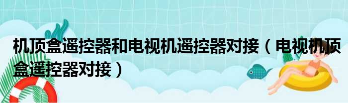 机顶盒遥控器和电视机遥控器对接（电视机顶盒遥控器对接）