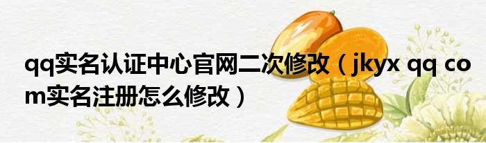 qq实名认证中心官网二次修改（jkyx qq com实名注册怎么修改）