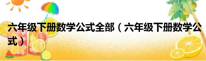 六年级下册数学公式全部（六年级下册数学公式）