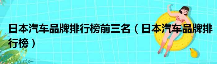 日本汽车品牌排行榜前三名（日本汽车品牌排行榜）