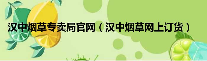 汉中烟草专卖局官网（汉中烟草网上订货）