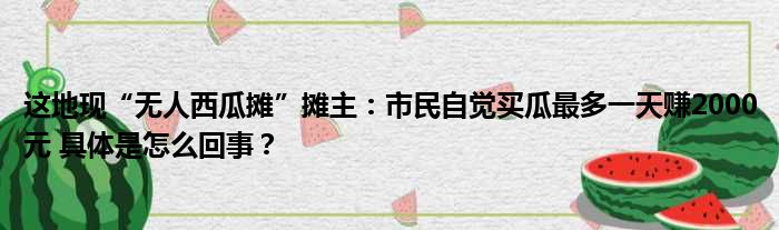 这地现“无人西瓜摊”摊主：市民自觉买瓜最多一天赚2000元 具体是怎么回事？