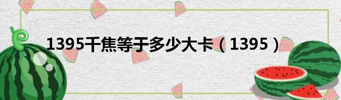 1395千焦等于多少大卡（1395）