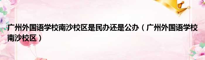 广州外国语学校南沙校区是民办还是公办（广州外国语学校南沙校区）