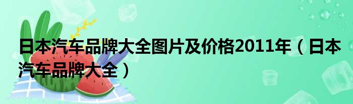 日本汽车品牌大全图片及价格2011年（日本汽车品牌大全）