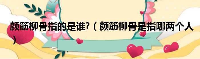 颜筋柳骨指的是谁?（颜筋柳骨是指哪两个人）