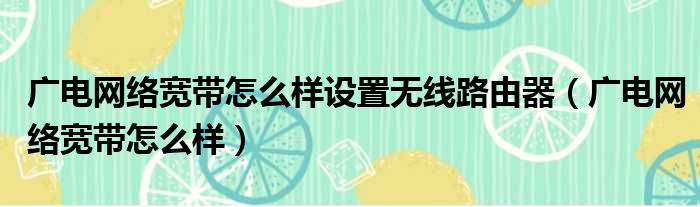 广电网络宽带怎么样设置无线路由器（广电网络宽带怎么样）