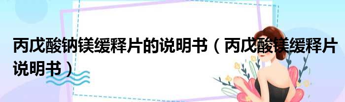 丙戊酸钠镁缓释片的说明书（丙戊酸镁缓释片说明书）