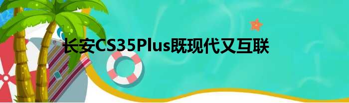 长安CS35Plus既现代又互联