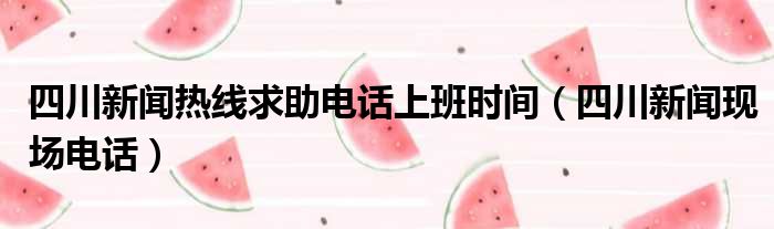 四川新闻热线求助电话上班时间（四川新闻现场电话）
