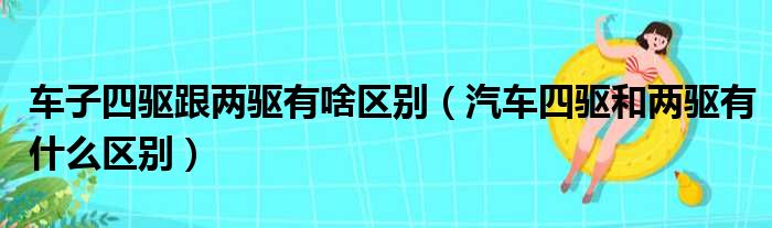 车子四驱跟两驱有啥区别（汽车四驱和两驱有什么区别）
