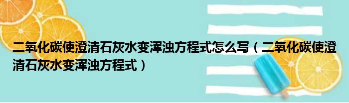 二氧化碳使澄清石灰水变浑浊方程式怎么写（二氧化碳使澄清石灰水变浑浊方程式）