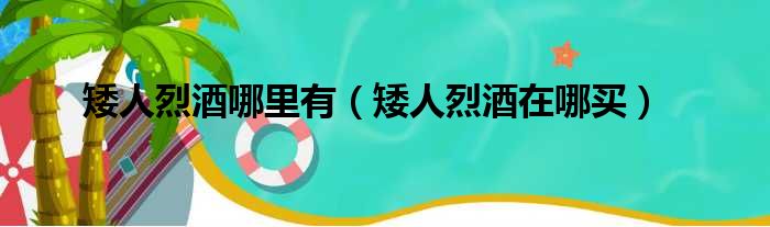 矮人烈酒哪里有（矮人烈酒在哪买）