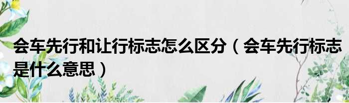 会车先行和让行标志怎么区分（会车先行标志是什么意思）