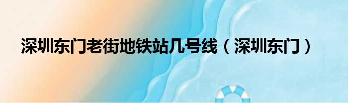 深圳东门老街地铁站几号线（深圳东门）