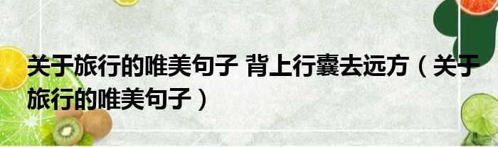 关于旅行的唯美句子 背上行囊去远方（关于旅行的唯美句子）
