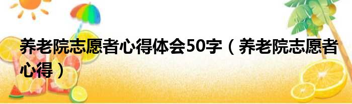 养老院志愿者心得体会50字（养老院志愿者心得）