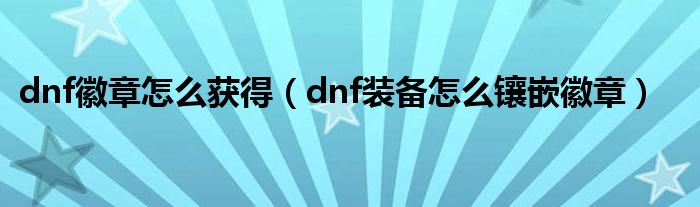 dnf徽章怎么获得（dnf装备怎么镶嵌徽章）