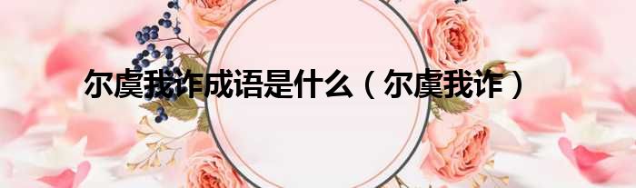 尔虞我诈成语是什么（尔虞我诈）
