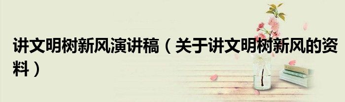 讲文明树新风演讲稿（关于讲文明树新风的资料）
