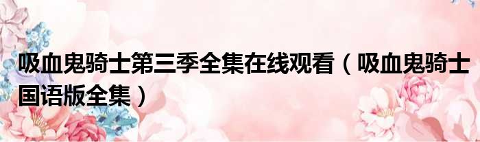吸血鬼骑士第三季全集在线观看（吸血鬼骑士国语版全集）