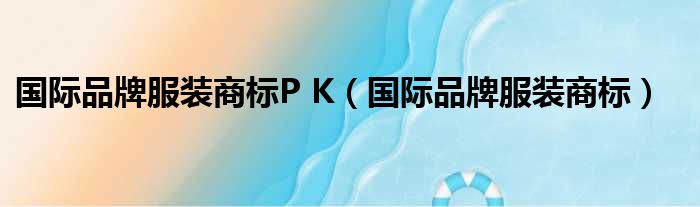 国际品牌服装商标P K（国际品牌服装商标）