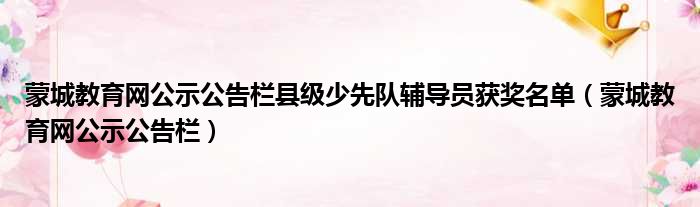 蒙城教育网公示公告栏县级少先队辅导员获奖名单（蒙城教育网公示公告栏）
