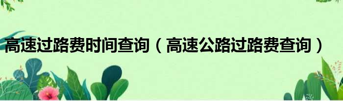 高速过路费时间查询（高速公路过路费查询）