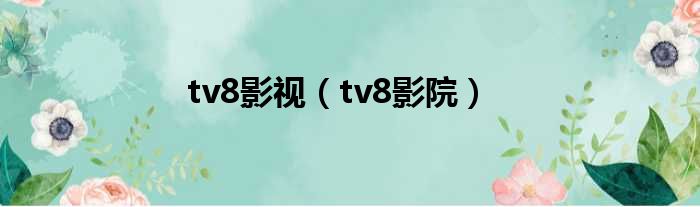 tv8影视（tv8影院）