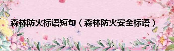 森林防火标语短句（森林防火安全标语）